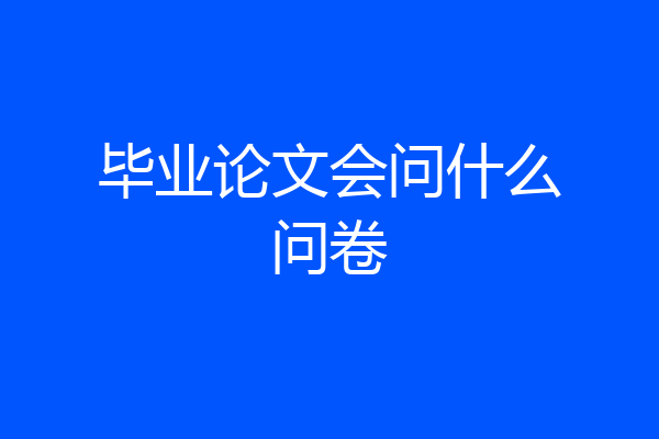 毕业论文会问什么问卷