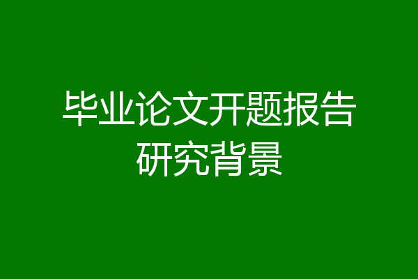 毕业论文开题报告研究背景