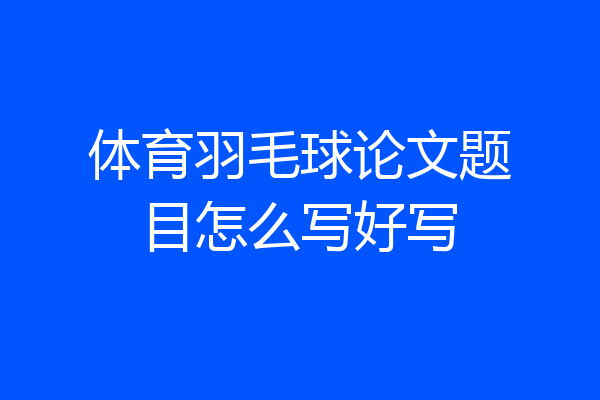 体育羽毛球论文题目怎么写好写