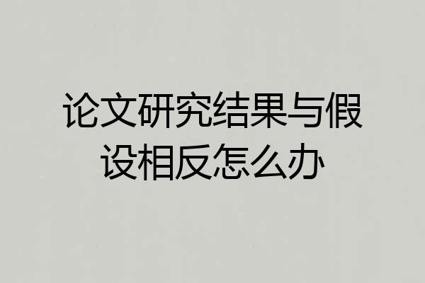 论文研究结果与假设相反怎么办