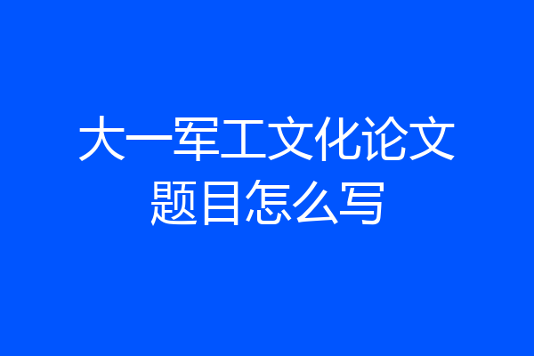 大一军工文化论文题目怎么写