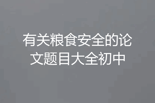 有关粮食安全的论文题目大全初中