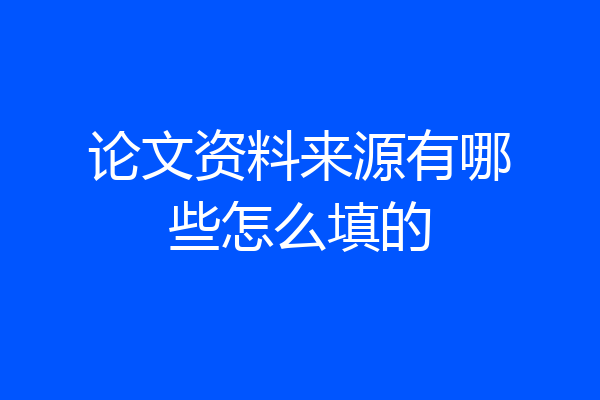 论文资料来源有哪些怎么填的