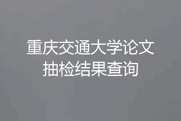 重庆交通大学论文抽检结果查询