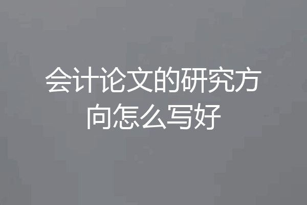 会计论文的研究方向怎么写好
