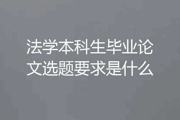 法学本科生毕业论文选题要求是什么
