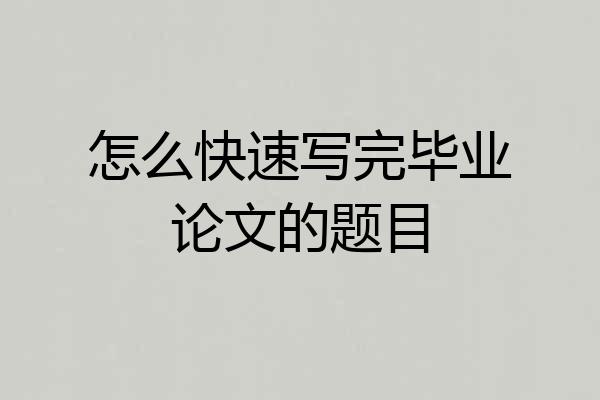 怎么快速写完毕业论文的题目
