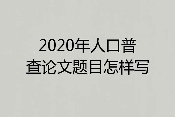 2020年人口普查论文题目怎样写