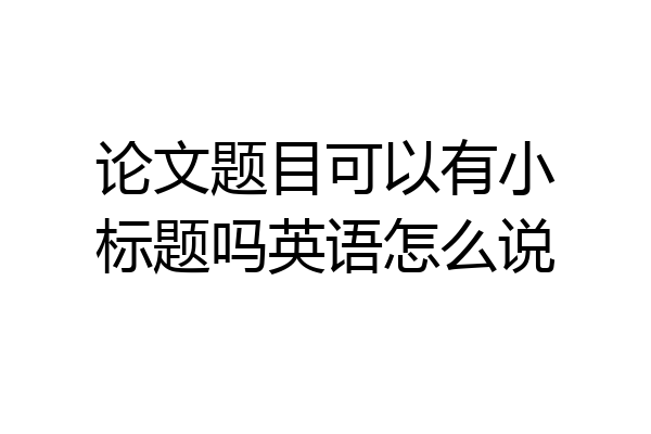 论文题目可以有小标题吗英语怎么说