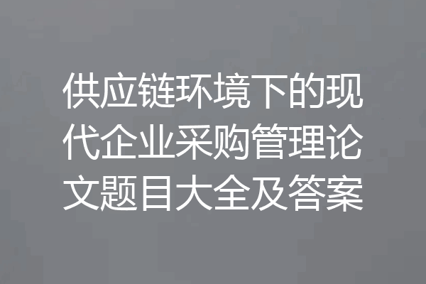 供应链环境下的现代企业采购管理论文题目大全及答案