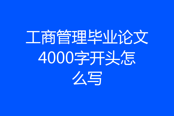 工商管理毕业论文4000字开头怎么写