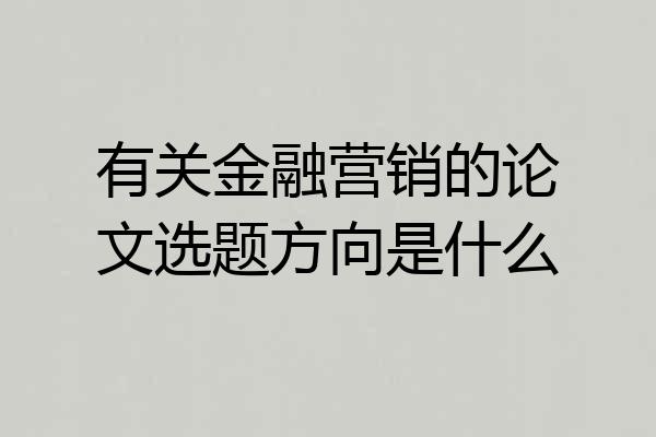 有关金融营销的论文选题方向是什么