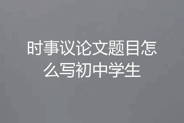 时事议论文题目怎么写初中学生