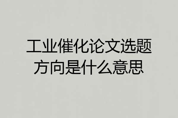 工业催化论文选题方向是什么意思