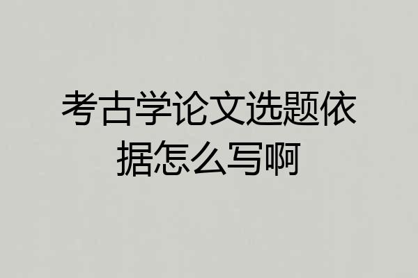 考古学论文选题依据怎么写啊