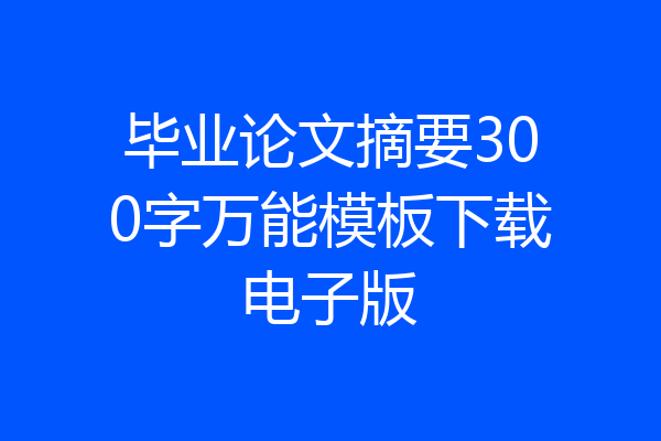 毕业论文摘要300字万能模板下载电子版