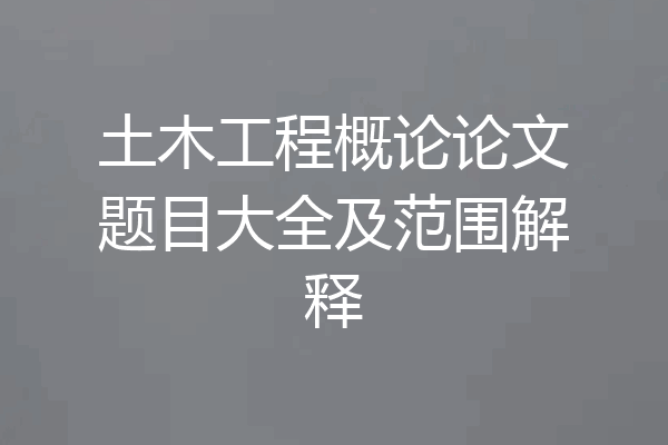 土木工程概论论文题目大全及范围解释
