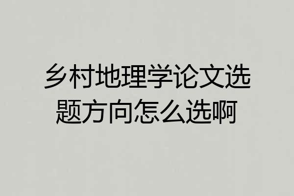 乡村地理学论文选题方向怎么选啊