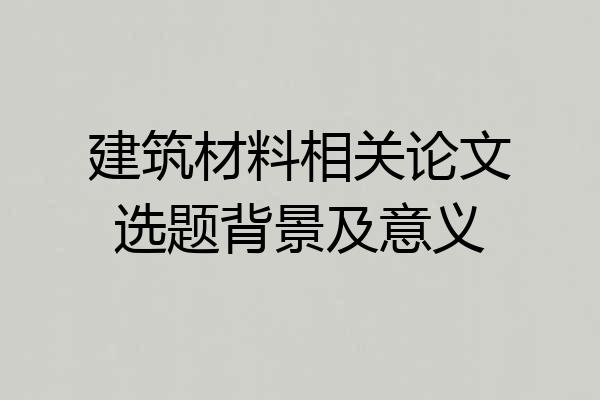 建筑材料相关论文选题背景及意义
