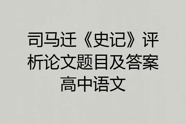 司马迁《史记》评析论文题目及答案高中语文