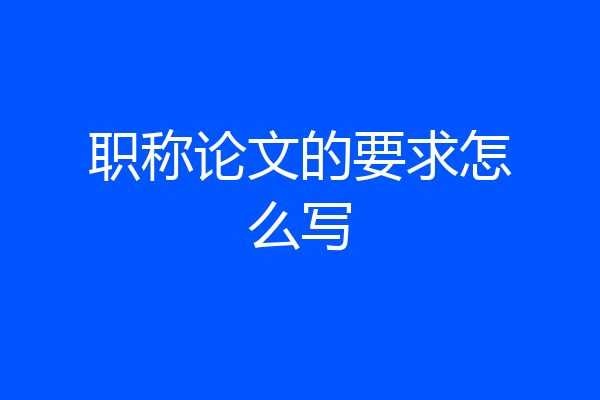 职称论文的要求怎么写