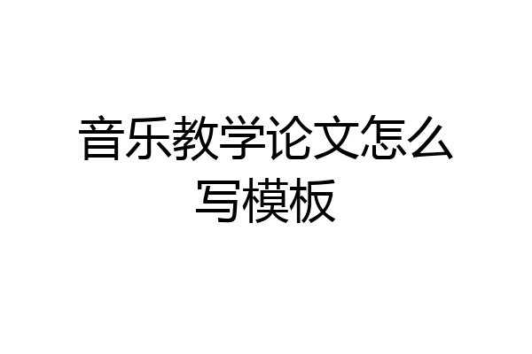 音乐教学论文怎么写模板