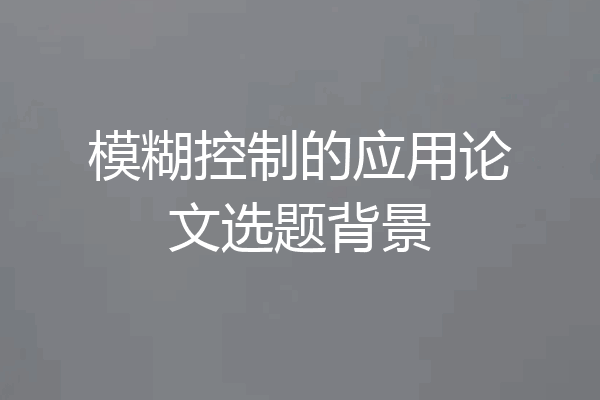 模糊控制的应用论文选题背景