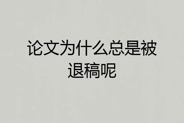 论文为什么总是被退稿呢