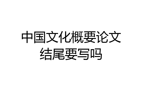 中国文化概要论文结尾要写吗
