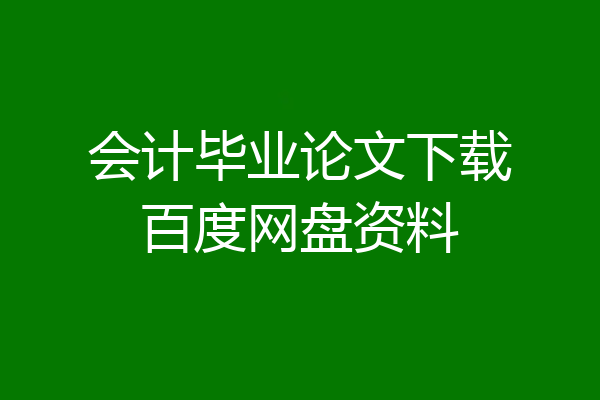 会计毕业论文下载百度网盘资料