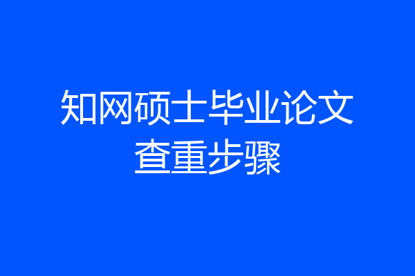 知网硕士毕业论文查重步骤