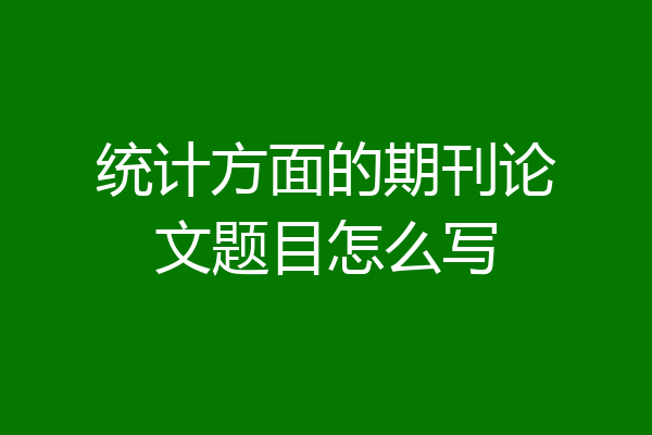 统计方面的期刊论文题目怎么写