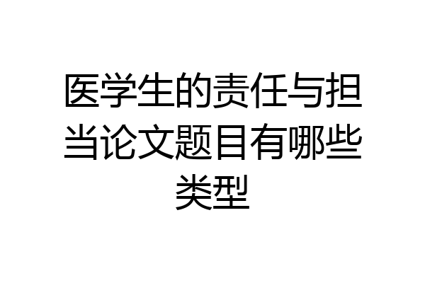 医学生的责任与担当论文题目有哪些类型
