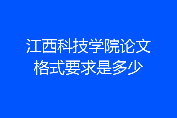 江西科技学院论文格式要求是多少