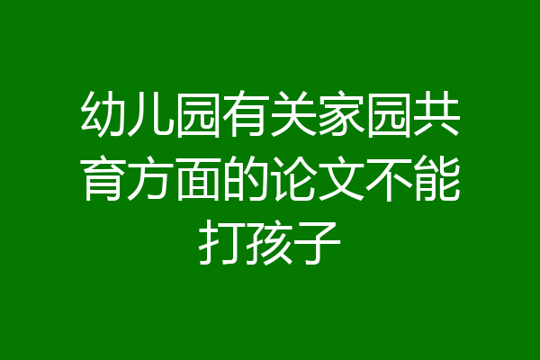 幼儿园有关家园共育方面的论文不能打孩子