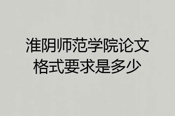 淮阴师范学院论文格式要求是多少