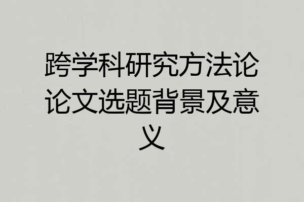 跨学科研究方法论论文选题背景及意义