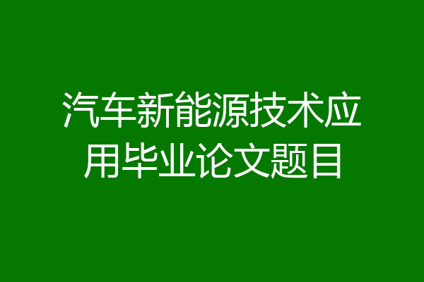 汽车新能源技术应用毕业论文题目