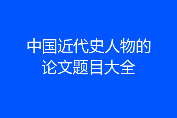 中国近代史人物的论文题目大全