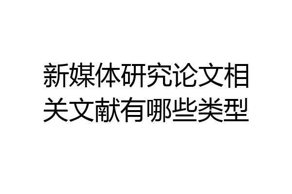新媒体研究论文相关文献有哪些类型