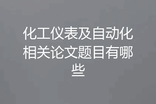 化工仪表及自动化相关论文题目有哪些