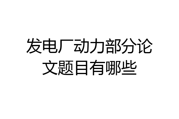 发电厂动力部分论文题目有哪些
