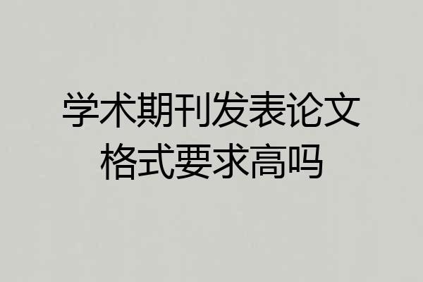 学术期刊发表论文格式要求高吗