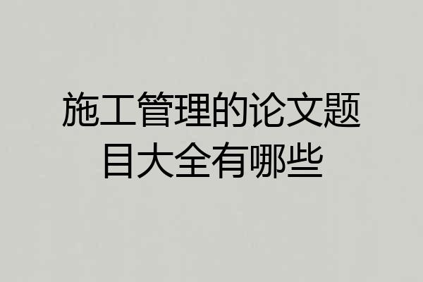 施工管理的论文题目大全有哪些