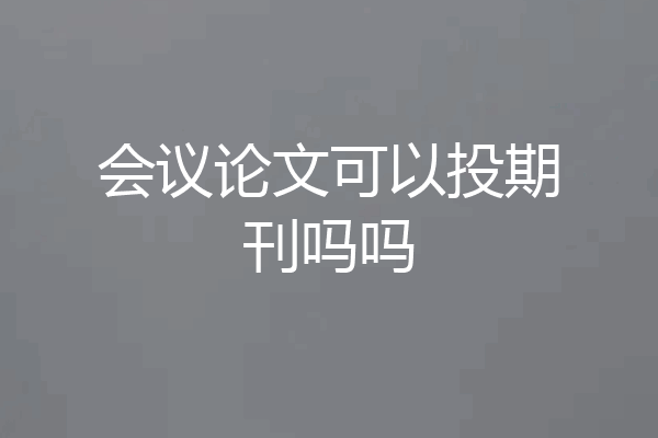 会议论文可以投期刊吗吗