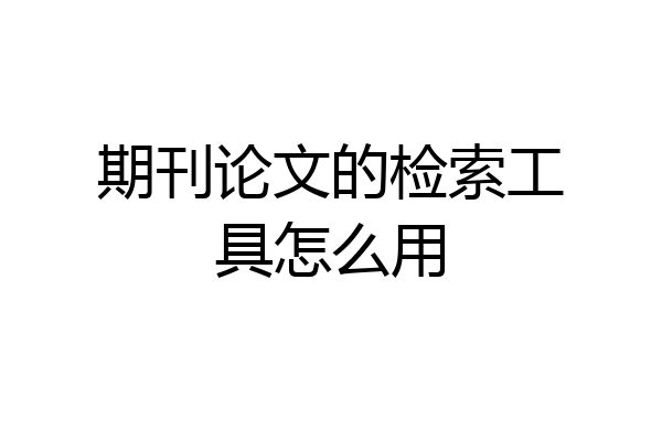 期刊论文的检索工具怎么用