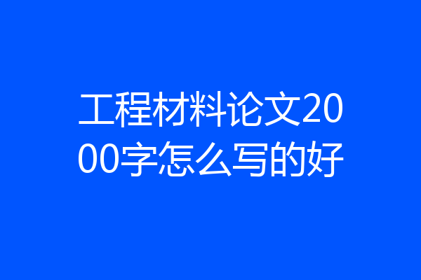 工程材料论文2000字怎么写的好