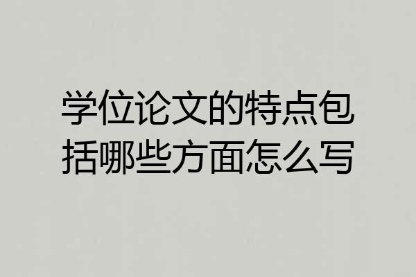 学位论文的特点包括哪些方面怎么写