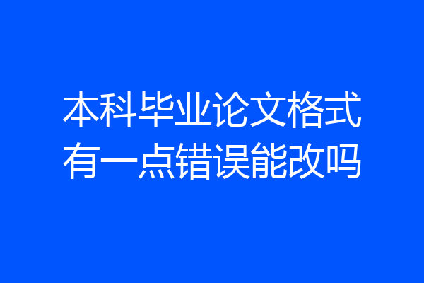 本科毕业论文格式有一点错误能改吗