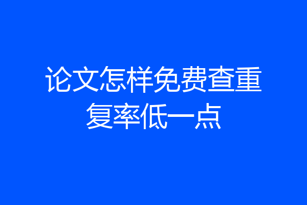 论文怎样免费查重复率低一点